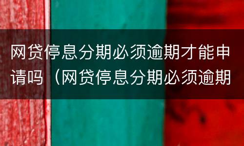 网贷停息分期必须逾期才能申请吗（网贷停息分期必须逾期才能申请吗怎么办）