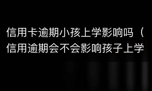信用卡逾期小孩上学影响吗（信用逾期会不会影响孩子上学）