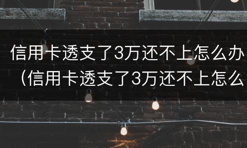 信用卡透支了3万还不上怎么办（信用卡透支了3万还不上怎么办呀）