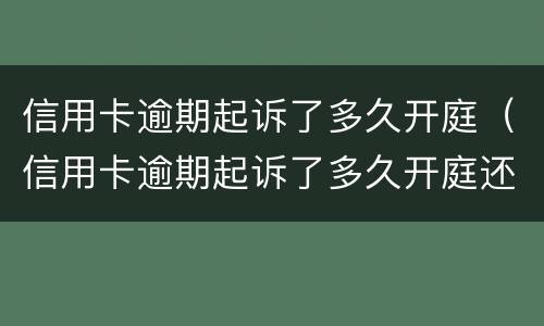 信用卡逾期起诉了多久开庭（信用卡逾期起诉了多久开庭还清了会撤诉吗?）