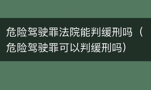 危险驾驶罪法院能判缓刑吗（危险驾驶罪可以判缓刑吗）