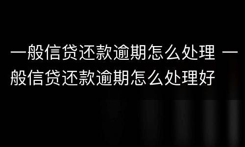 一般信贷还款逾期怎么处理 一般信贷还款逾期怎么处理好