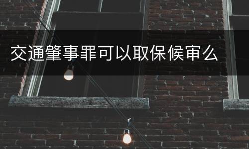 交通肇事罪可以取保候审么