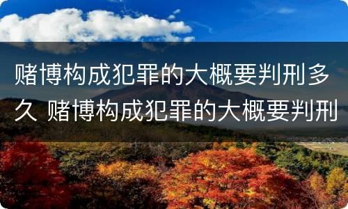 赌博构成犯罪的大概要判刑多久 赌博构成犯罪的大概要判刑多久才能缓刑