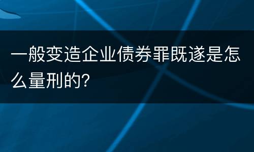 一般变造企业债券罪既遂是怎么量刑的？
