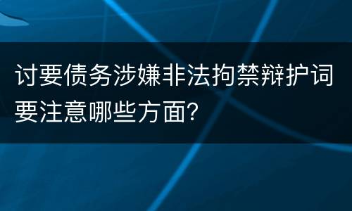 讨要债务涉嫌非法拘禁辩护词要注意哪些方面？