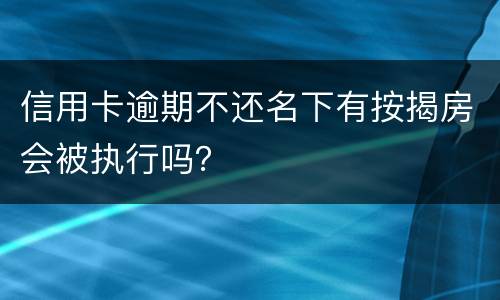 信用卡逾期不还名下有按揭房会被执行吗？