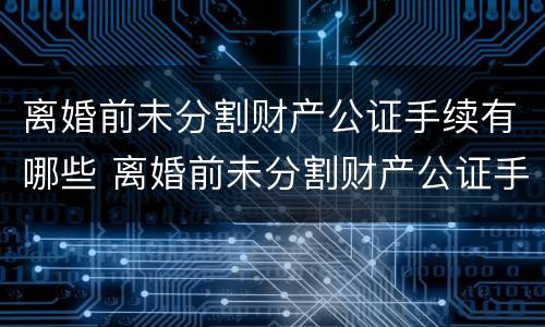 离婚前未分割财产公证手续有哪些 离婚前未分割财产公证手续有哪些影响