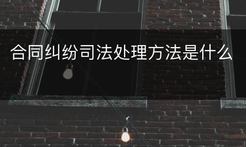 合同纠纷司法处理方法是什么