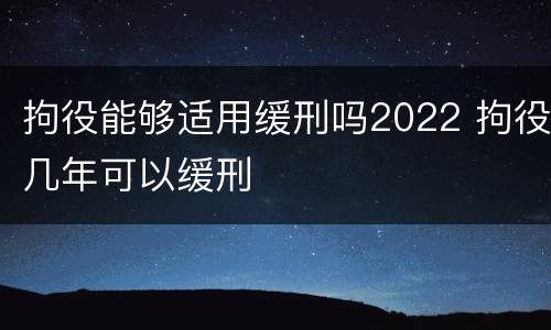 拘役能够适用缓刑吗2022 拘役几年可以缓刑