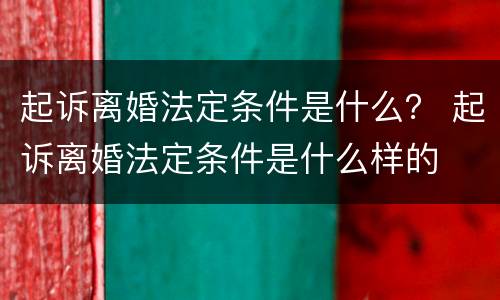 起诉离婚法定条件是什么？ 起诉离婚法定条件是什么样的