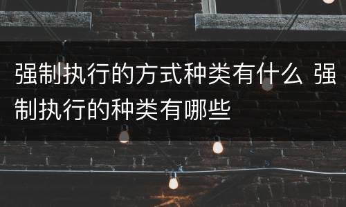 强制执行的方式种类有什么 强制执行的种类有哪些