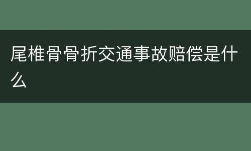 尾椎骨骨折交通事故赔偿是什么