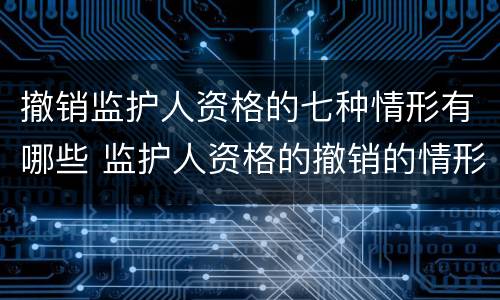撤销监护人资格的七种情形有哪些 监护人资格的撤销的情形有哪些