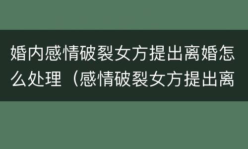 婚内感情破裂女方提出离婚怎么处理（感情破裂女方提出离婚怎么判）