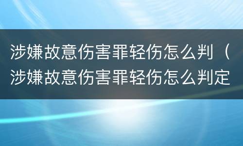 涉嫌故意伤害罪轻伤怎么判（涉嫌故意伤害罪轻伤怎么判定）
