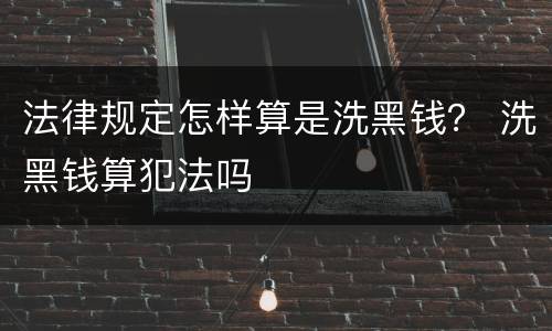 法律规定怎样算是洗黑钱？ 洗黑钱算犯法吗