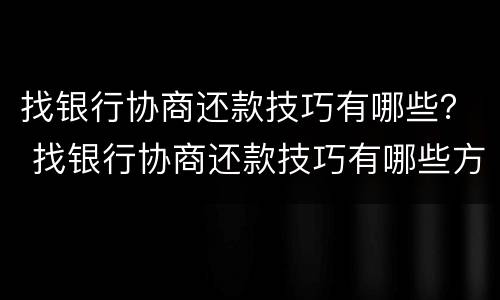 找银行协商还款技巧有哪些？ 找银行协商还款技巧有哪些方法