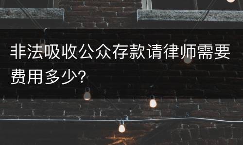 非法吸收公众存款请律师需要费用多少？