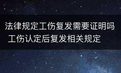 法律规定工伤复发需要证明吗 工伤认定后复发相关规定