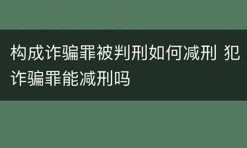 构成诈骗罪被判刑如何减刑 犯诈骗罪能减刑吗