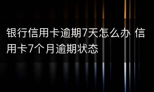 银行信用卡逾期7天怎么办 信用卡7个月逾期状态