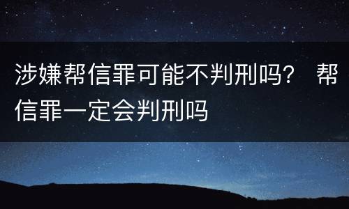 涉嫌帮信罪可能不判刑吗？ 帮信罪一定会判刑吗