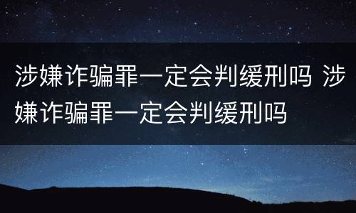 涉嫌诈骗罪一定会判缓刑吗 涉嫌诈骗罪一定会判缓刑吗