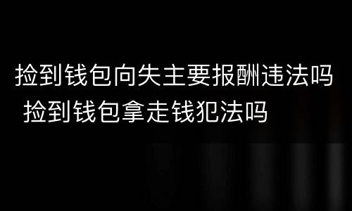 捡到钱包向失主要报酬违法吗 捡到钱包拿走钱犯法吗