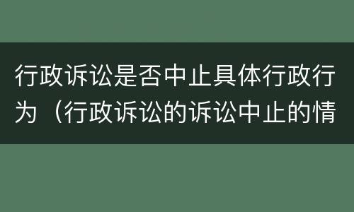 行政诉讼是否中止具体行政行为（行政诉讼的诉讼中止的情形）