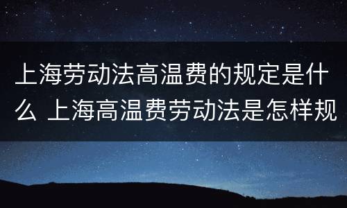 上海劳动法高温费的规定是什么 上海高温费劳动法是怎样规定的