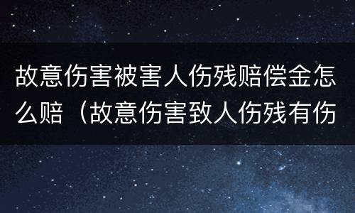 故意伤害被害人伤残赔偿金怎么赔（故意伤害致人伤残有伤残赔偿吗）