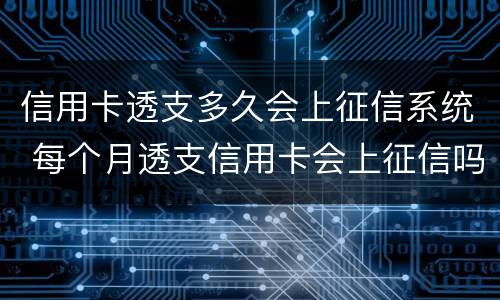 信用卡透支多久会上征信系统 每个月透支信用卡会上征信吗