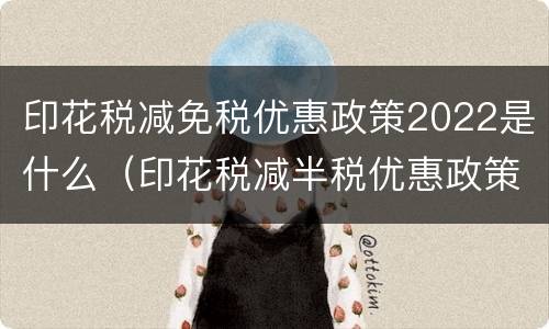印花税减免税优惠政策2022是什么（印花税减半税优惠政策2020）