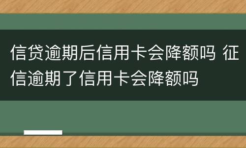信贷逾期后信用卡会降额吗 征信逾期了信用卡会降额吗