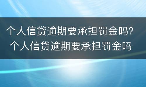 个人信贷逾期要承担罚金吗？ 个人信贷逾期要承担罚金吗