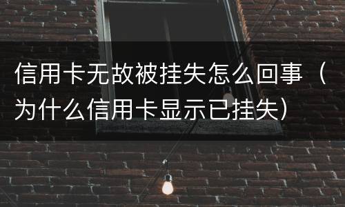 信用卡无故被挂失怎么回事（为什么信用卡显示已挂失）