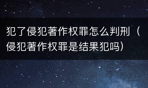 犯了侵犯著作权罪怎么判刑（侵犯著作权罪是结果犯吗）