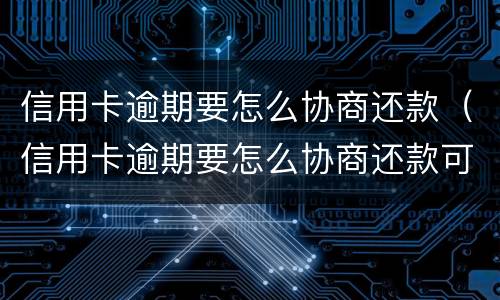 信用卡逾期要怎么协商还款（信用卡逾期要怎么协商还款可以一月随意还款金额）