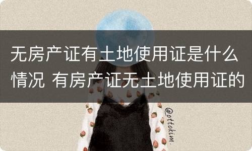 无房产证有土地使用证是什么情况 有房产证无土地使用证的房子
