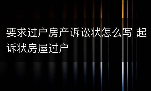 要求过户房产诉讼状怎么写 起诉状房屋过户