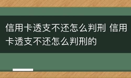 信用卡透支不还怎么判刑 信用卡透支不还怎么判刑的