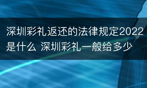 深圳彩礼返还的法律规定2022是什么 深圳彩礼一般给多少