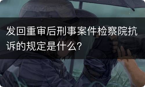 发回重审后刑事案件检察院抗诉的规定是什么？