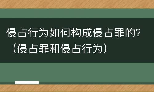 侵占行为如何构成侵占罪的？（侵占罪和侵占行为）