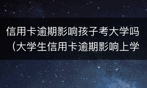 信用卡逾期影响孩子考大学吗（大学生信用卡逾期影响上学吗）