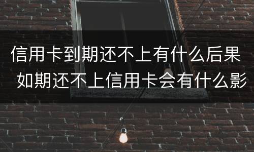 信用卡到期还不上有什么后果 如期还不上信用卡会有什么影响