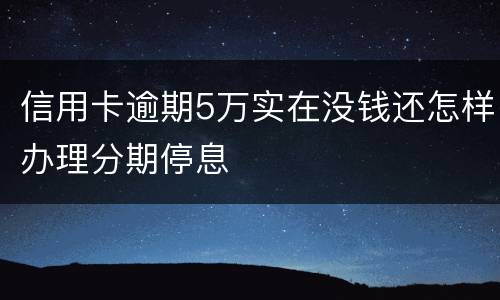 信用卡逾期5万实在没钱还怎样办理分期停息