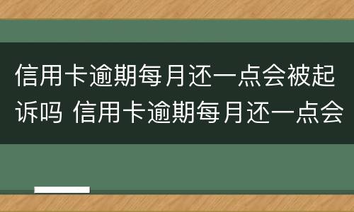 信用卡逾期每月还一点会被起诉吗 信用卡逾期每月还一点会被起诉吗知乎