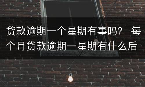 贷款逾期一个星期有事吗？ 每个月贷款逾期一星期有什么后果
